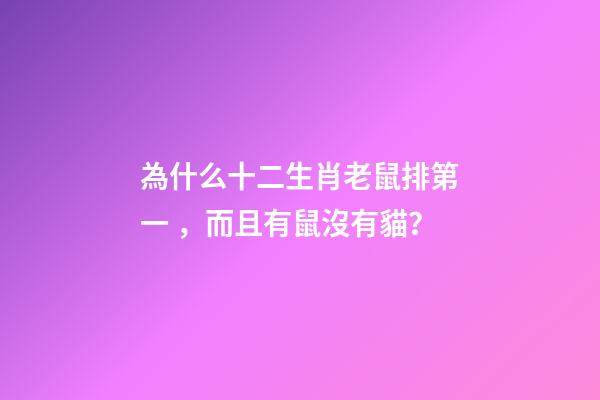 為什么十二生肖老鼠排第一，而且有鼠沒有貓？